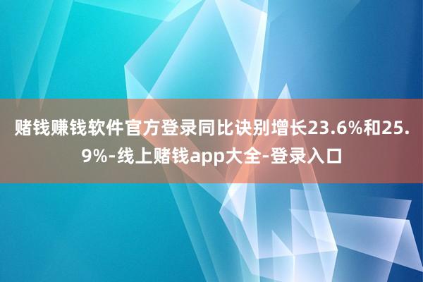 赌钱赚钱软件官方登录同比诀别增长23.6%和25.9%-线上赌钱app大全-登录入口