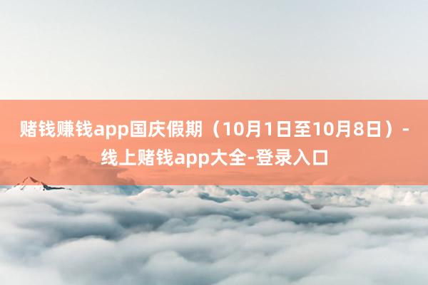 赌钱赚钱app国庆假期(10月1日至10月8日)-线上赌钱app大全-登录入口