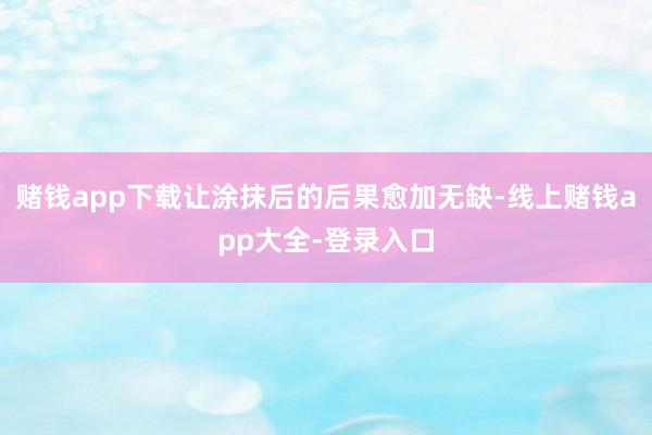 赌钱app下载让涂抹后的后果愈加无缺-线上赌钱app大全-登录入口