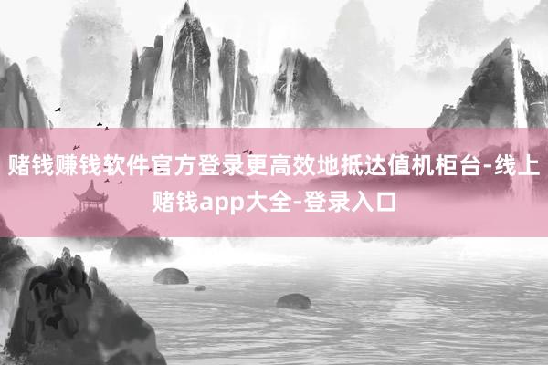 赌钱赚钱软件官方登录更高效地抵达值机柜台-线上赌钱app大全-登录入口
