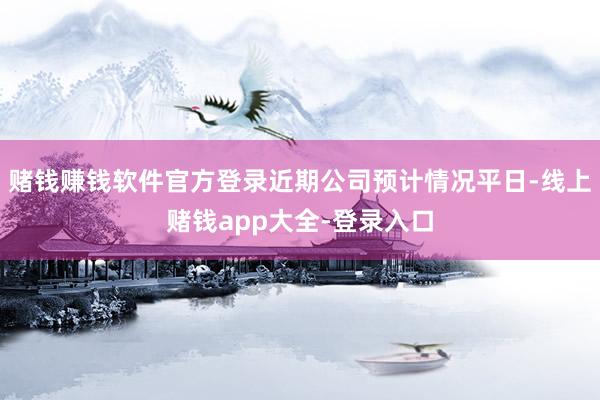 赌钱赚钱软件官方登录近期公司预计情况平日-线上赌钱app大全-登录入口