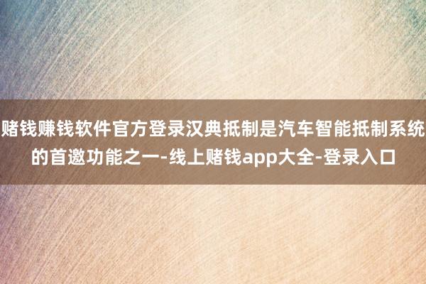 赌钱赚钱软件官方登录汉典抵制是汽车智能抵制系统的首邀功能之一-线上赌钱app大全-登录入口