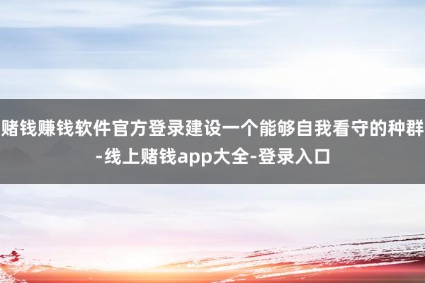 赌钱赚钱软件官方登录建设一个能够自我看守的种群-线上赌钱app大全-登录入口