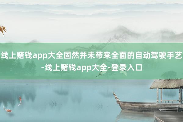 线上赌钱app大全固然并未带来全面的自动驾驶手艺-线上赌钱app大全-登录入口