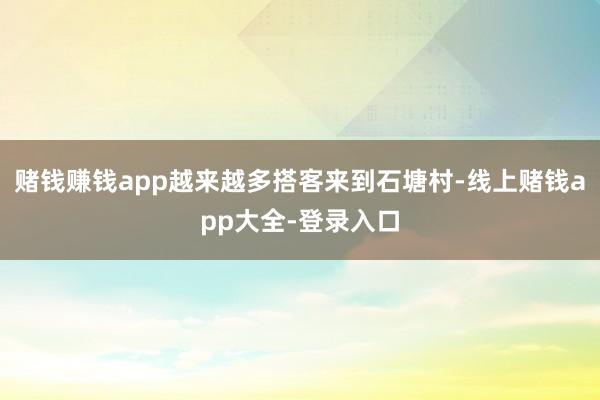 赌钱赚钱app越来越多搭客来到石塘村-线上赌钱app大全-登录入口