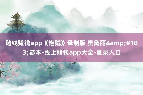 赌钱赚钱app《艳贼》译制版 奥黛丽&#183;赫本-线上赌钱app大全-登录入口