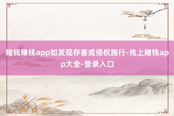赌钱赚钱app如发现存害或侵权施行-线上赌钱app大全-登录入口