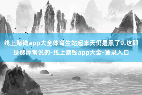 线上赌钱app大全体育生站起来天仍是黑了9.这即是憨厚常说的-线上赌钱app大全-登录入口