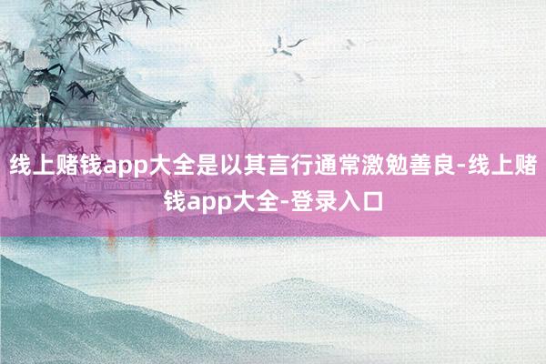 线上赌钱app大全是以其言行通常激勉善良-线上赌钱app大全-登录入口
