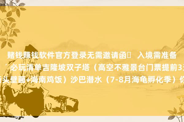 赌钱赚钱软件官方登录无需邀请函✅ 入境需准备返程机票+货仓预订🌴 必玩清单吉隆坡双子塔（高空不雅景台门票提前3天订）槟城乔治市（街头壁画+海南鸡饭）沙巴潜水（7-8月海龟孵化季）你最念念去马来西亚何处？评述区保举～发布于：辽宁省-线上赌钱app大全-登录入口
