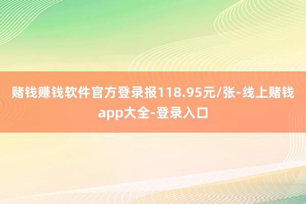 赌钱赚钱软件官方登录报118.95元/张-线上赌钱app大全-登录入口
