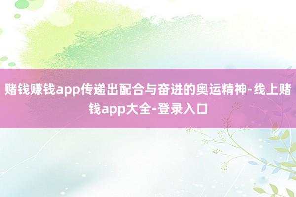 赌钱赚钱app传递出配合与奋进的奥运精神-线上赌钱app大全-登录入口
