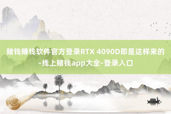 赌钱赚钱软件官方登录RTX 4090D即是这样来的-线上赌钱app大全-登录入口