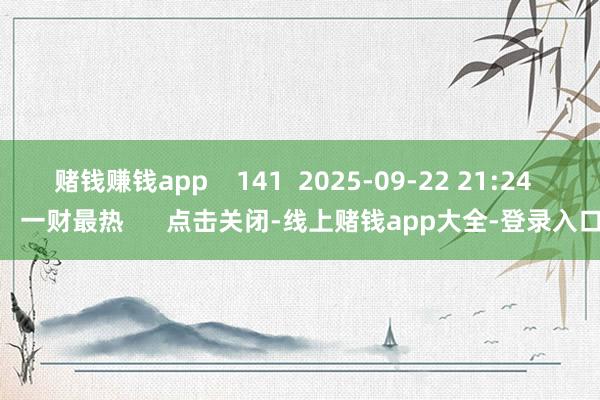 赌钱赚钱app    141  2025-09-22 21:24     一财最热      点击关闭-线上赌钱app大全-登录入口