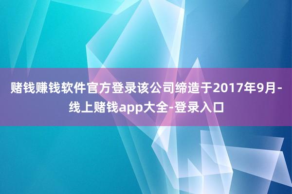 赌钱赚钱软件官方登录该公司缔造于2017年9月-线上赌钱app大全-登录入口
