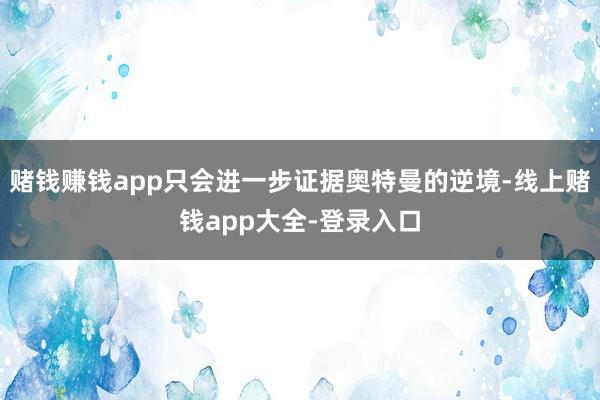 赌钱赚钱app只会进一步证据奥特曼的逆境-线上赌钱app大全-登录入口