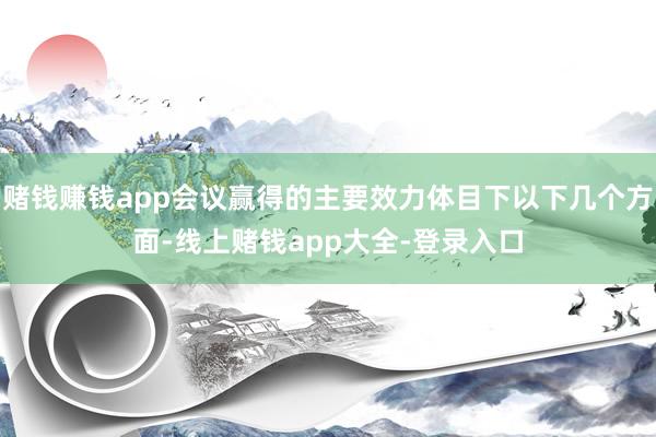 赌钱赚钱app会议赢得的主要效力体目下以下几个方面-线上赌钱app大全-登录入口