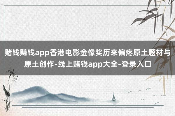 赌钱赚钱app香港电影金像奖历来偏疼原土题材与原土创作-线上赌钱app大全-登录入口