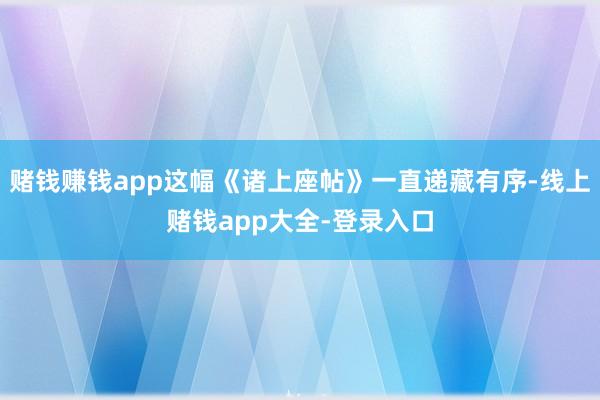 赌钱赚钱app这幅《诸上座帖》一直递藏有序-线上赌钱app大全-登录入口