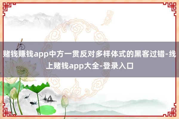 赌钱赚钱app中方一贯反对多样体式的黑客过错-线上赌钱app大全-登录入口