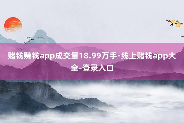 赌钱赚钱app成交量18.99万手-线上赌钱app大全-登录入口