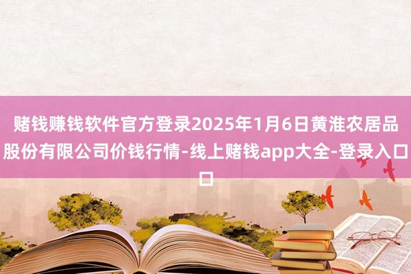 赌钱赚钱软件官方登录2025年1月6日黄淮农居品股份有限公司价钱行情-线上赌钱app大全-登录入口