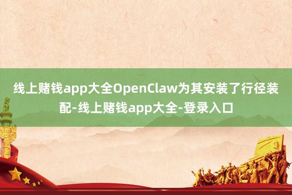 线上赌钱app大全OpenClaw为其安装了行径装配-线上赌钱app大全-登录入口