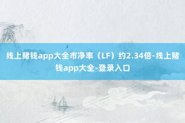 线上赌钱app大全市净率(LF)约2.34倍-线上赌钱app大全-登录入口