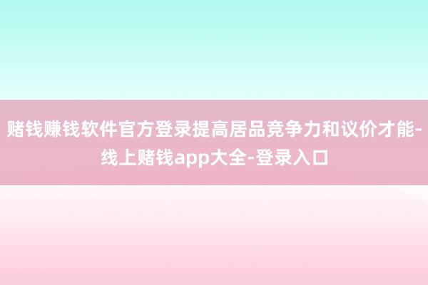 赌钱赚钱软件官方登录提高居品竞争力和议价才能-线上赌钱app大全-登录入口