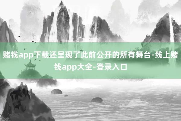 赌钱app下载还呈现了此前公开的所有舞台-线上赌钱app大全-登录入口