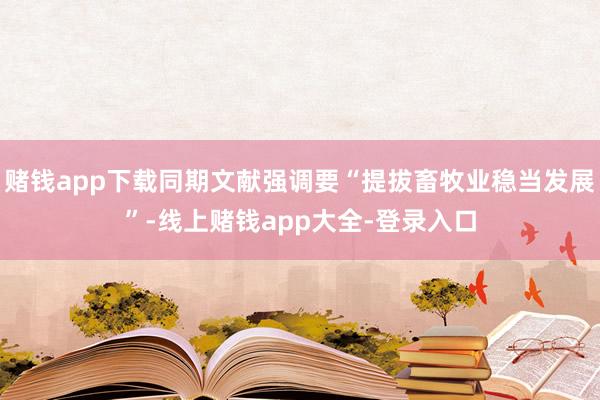 赌钱app下载同期文献强调要“提拔畜牧业稳当发展”-线上赌钱app大全-登录入口