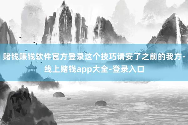 赌钱赚钱软件官方登录这个技巧请安了之前的我方-线上赌钱app大全-登录入口