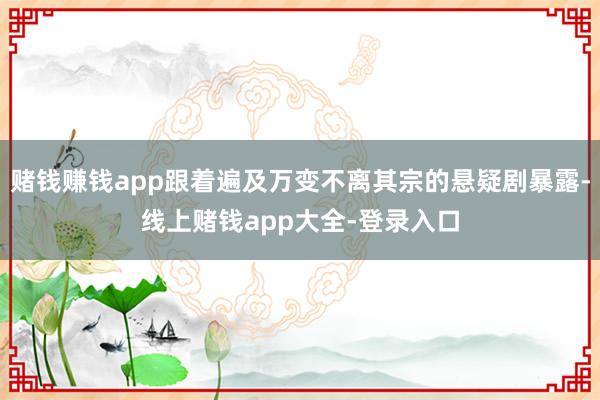 赌钱赚钱app跟着遍及万变不离其宗的悬疑剧暴露-线上赌钱app大全-登录入口
