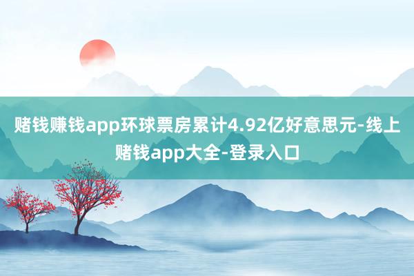 赌钱赚钱app环球票房累计4.92亿好意思元-线上赌钱app大全-登录入口