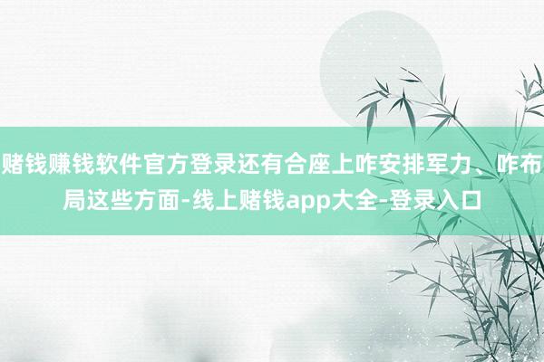 赌钱赚钱软件官方登录还有合座上咋安排军力、咋布局这些方面-线上赌钱app大全-登录入口