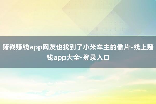 赌钱赚钱app网友也找到了小米车主的像片-线上赌钱app大全-登录入口