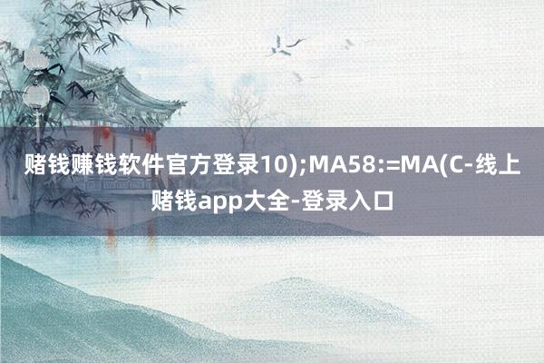 赌钱赚钱软件官方登录10);MA58:=MA(C-线上赌钱app大全-登录入口