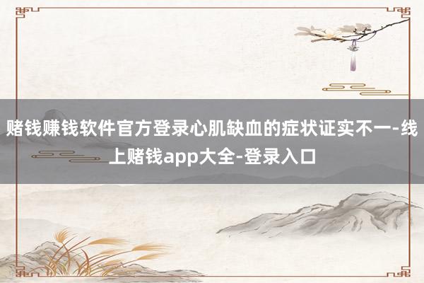 赌钱赚钱软件官方登录心肌缺血的症状证实不一-线上赌钱app大全-登录入口