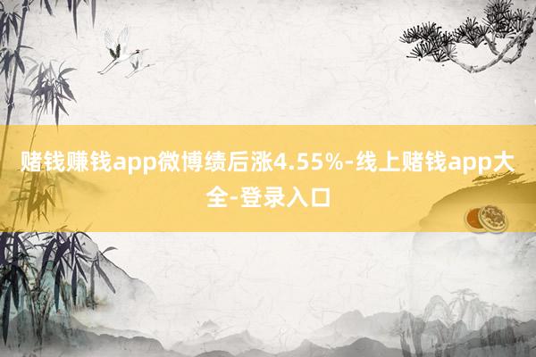 赌钱赚钱app微博绩后涨4.55%-线上赌钱app大全-登录入口