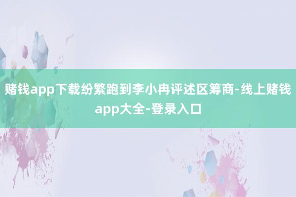 赌钱app下载纷繁跑到李小冉评述区筹商-线上赌钱app大全-登录入口