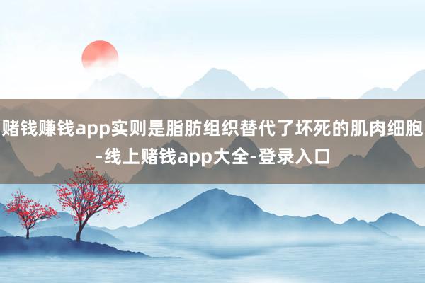 赌钱赚钱app实则是脂肪组织替代了坏死的肌肉细胞-线上赌钱app大全-登录入口