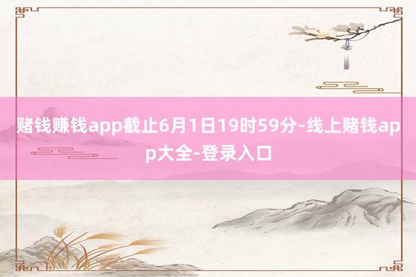 赌钱赚钱app截止6月1日19时59分-线上赌钱app大全-登录入口