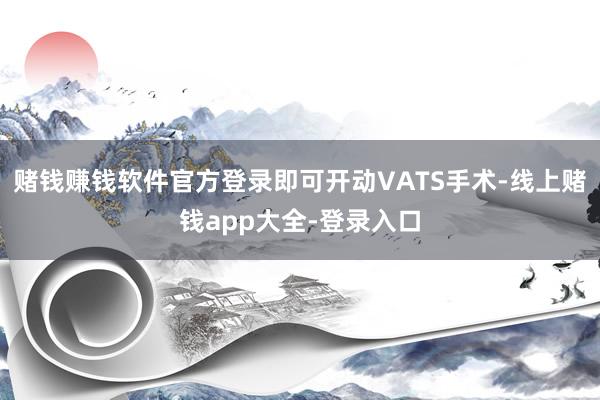 赌钱赚钱软件官方登录即可开动VATS手术-线上赌钱app大全-登录入口