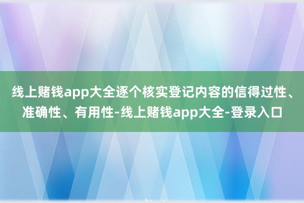 线上赌钱app大全逐个核实登记内容的信得过性、准确性、有用性-线上赌钱app大全-登录入口