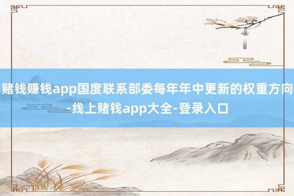 赌钱赚钱app国度联系部委每年年中更新的权重方向-线上赌钱app大全-登录入口