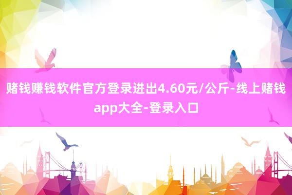 赌钱赚钱软件官方登录进出4.60元/公斤-线上赌钱app大全-登录入口