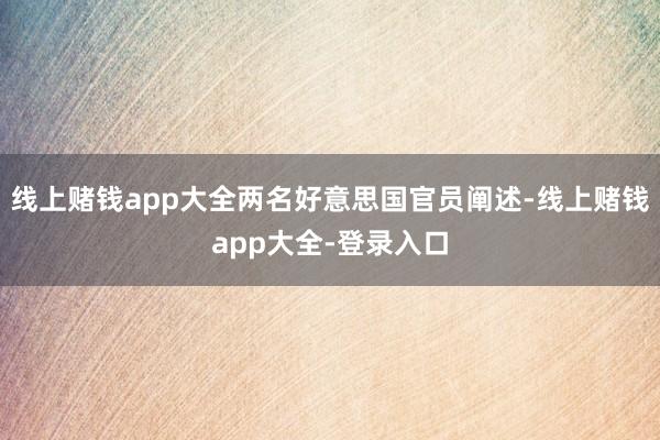 线上赌钱app大全两名好意思国官员阐述-线上赌钱app大全-登录入口