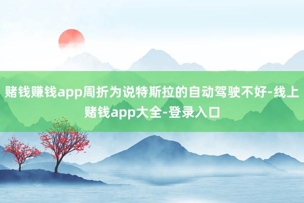 赌钱赚钱app周折为说特斯拉的自动驾驶不好-线上赌钱app大全-登录入口