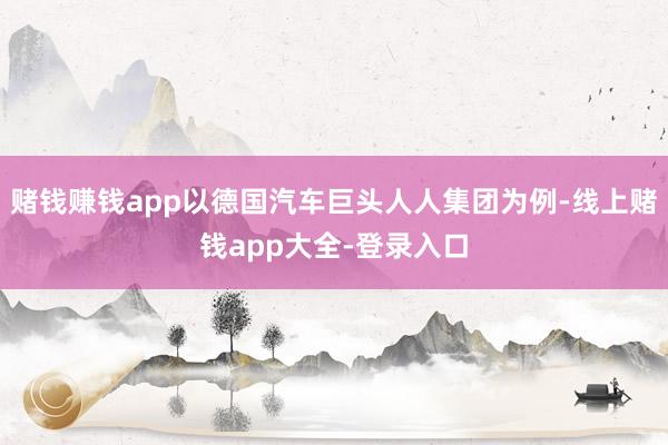 赌钱赚钱app以德国汽车巨头人人集团为例-线上赌钱app大全-登录入口