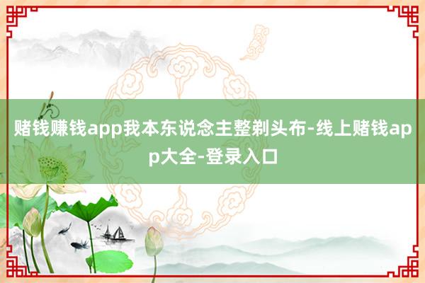 赌钱赚钱app我本东说念主整剃头布-线上赌钱app大全-登录入口